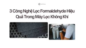 3 Công Nghệ Lọc Formaldehyde Hiệu Quả Trong Máy Lọc Không Khí