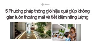 5 Phương pháp thông gió hiệu quả giúp không gian luôn thoáng mát và tiết kiệm năng lượng