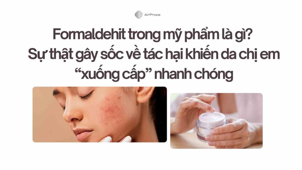 Formaldehit trong mỹ phẩm là gì Sự thật gây sốc về tác hại khiến da chị em “xuống cấp” nhanh chóng