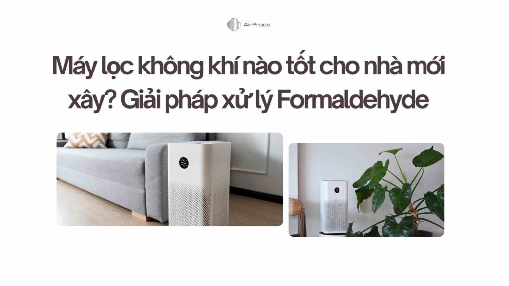 Máy lọc không khí nào tốt cho nhà mới xây? Giải pháp xử lý Formaldehyde triệt để 1 Máy lọc không khí nào tốt cho nhà mới xây Giải pháp xử lý Formaldehyde