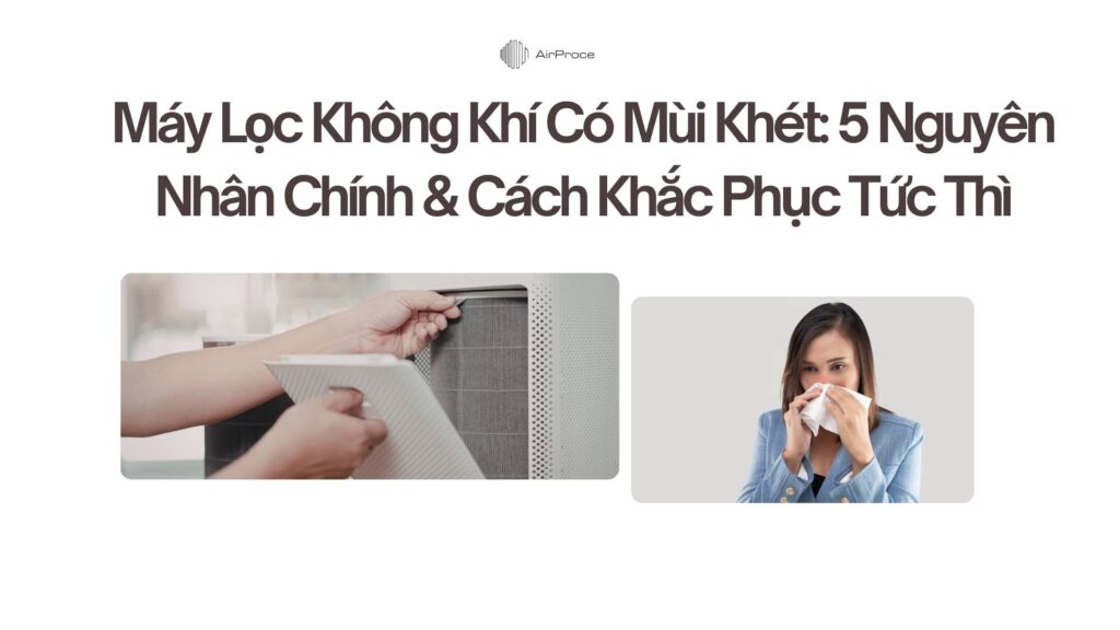 Máy Lọc Không Khí Có Mùi Khét 5 Nguyên Nhân Chính & Cách Khắc Phục Tức Thì
