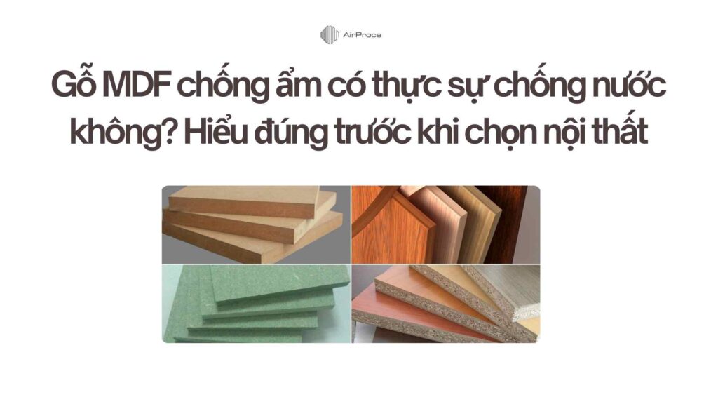 Gỗ MDF chống ẩm có thực sự chống nước không Hiểu đúng trước khi chọn nội thất