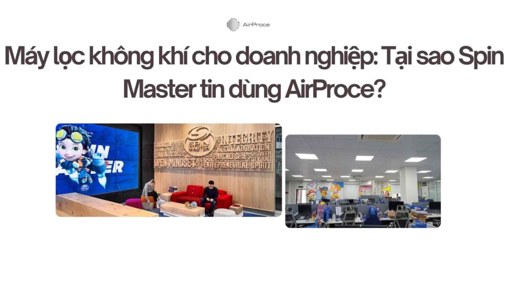 Máy lọc không khí cho doanh nghiệp Tại sao Spin Master tin dùng AirProce