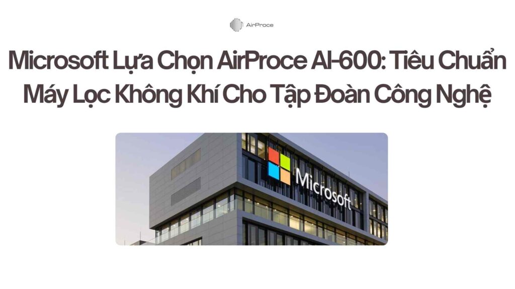 Microsoft Lựa Chọn AirProce AI-600: Tiêu Chuẩn Máy Lọc Không Khí Cho Tập Đoàn Công Nghệ 1 Microsoft Lựa Chọn AirProce AI-600 Tiêu Chuẩn Máy Lọc Không Khí Cho Tập Đoàn Công Nghệ