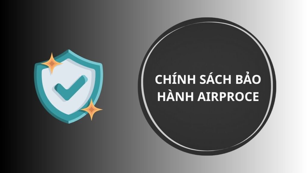 Chính sách bảo hành AirProce: Cam kết chính hãng, an tâm sử dụng dài lâu 1 Bảo hành Airproce