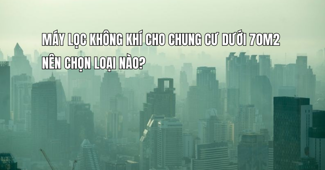 Máy lọc không khí cho chung cư dưới 70m2 nên chọn loại nào? 1 Máy lọc không khí cho chung cư dưới 70m2 nên chọn loại nào?