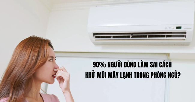 90% người dùng làm sai cách khử mùi máy lạnh trong phòng ngủ – bạn thì sao?