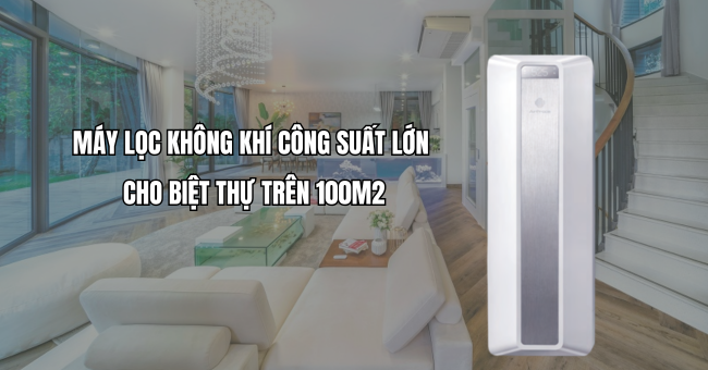 Máy lọc không khí công suất lớn cho biệt thự trên 100m2